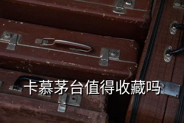 卡慕茅臺值得收藏嗎