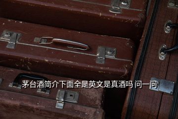 茅臺酒簡介下面全是英文是真酒嗎 問一問
