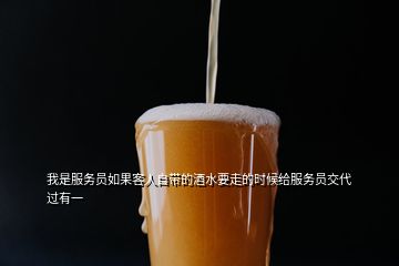 我是服務(wù)員如果客人自帶的酒水要走的時候給服務(wù)員交代過有一