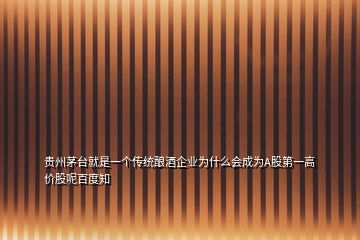 貴州茅臺就是一個傳統(tǒng)釀酒企業(yè)為什么會成為A股第一高價股呢百度知