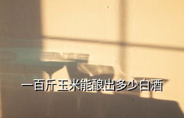 一百斤玉米能釀出多少白酒