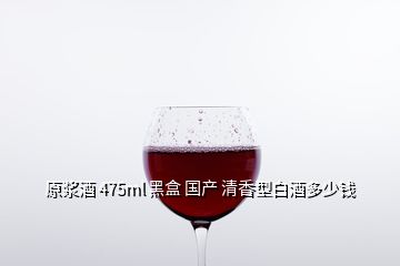 原漿酒 475ml 黑盒 國(guó)產(chǎn) 清香型白酒多少錢