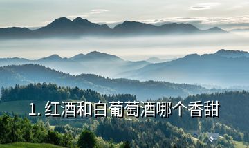 1. 紅酒和白葡萄酒哪個(gè)香甜