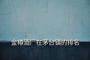 金樽酒廠在茅臺鎮(zhèn)的排名