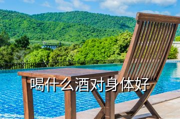喝什么酒對(duì)身體好