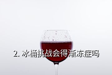 2. 冰桶挑戰(zhàn)會(huì)得漸凍癥嗎