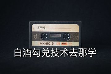白酒勾兌技術(shù)去那學