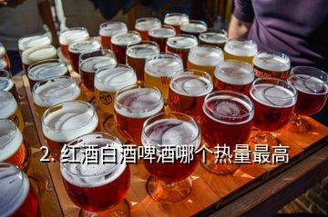 2. 紅酒白酒啤酒哪個熱量最高