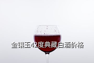 金鑲玉42度典藏白酒價(jià)格
