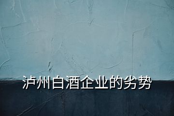 瀘州白酒企業(yè)的劣勢