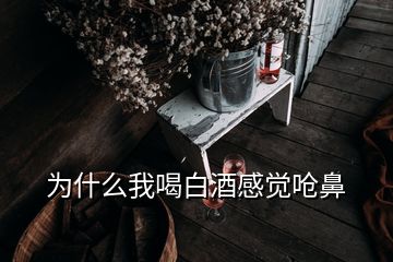 為什么我喝白酒感覺嗆鼻