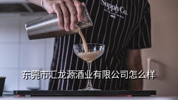 東莞市匯龍源酒業(yè)有限公司怎么樣