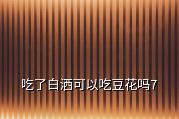 吃了白灑可以吃豆花嗎7