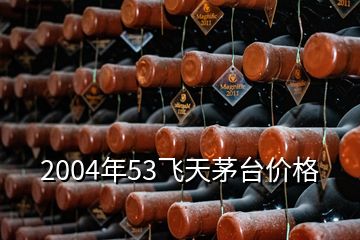 2004年53飛天茅臺價格