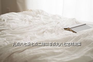 九點(diǎn)八七乘七點(diǎn)二除以零點(diǎn)九八七怎樣簡算