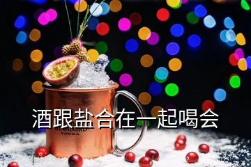 酒跟鹽合在一起喝會(huì)