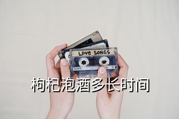 枸杞泡酒多長(zhǎng)時(shí)間