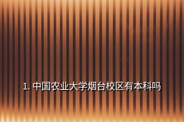 1. 中國(guó)農(nóng)業(yè)大學(xué)煙臺(tái)校區(qū)有本科嗎