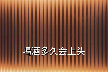 喝酒多久會上頭