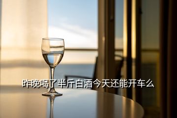 昨晚喝了半斤白酒今天還能開(kāi)車(chē)么
