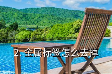 2. 金屬標簽怎么去掉