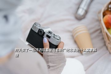 昨天買了一瓶啤酒瓶蓋里寫著新廠紀(jì)念裝是什么獎求解  搜
