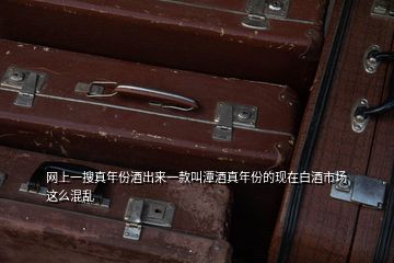 網(wǎng)上一搜真年份酒出來一款叫潭酒真年份的現(xiàn)在白酒市場(chǎng)這么混亂