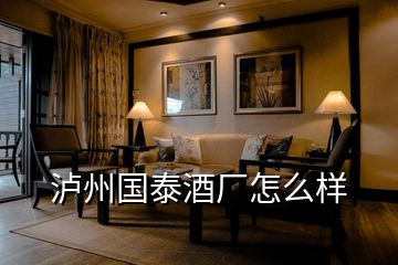 瀘州國(guó)泰酒廠怎么樣