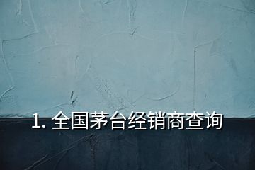 1. 全國(guó)茅臺(tái)經(jīng)銷商查詢