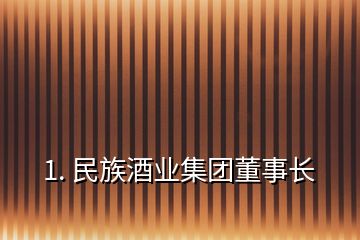 1. 民族酒業(yè)集團(tuán)董事長(zhǎng)
