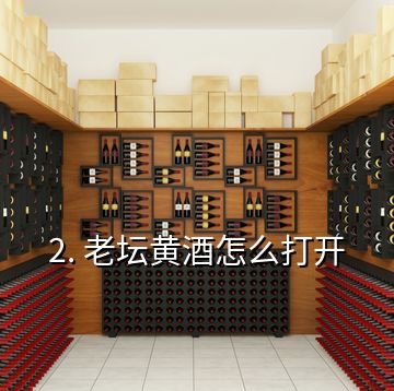 2. 老壇黃酒怎么打開(kāi)