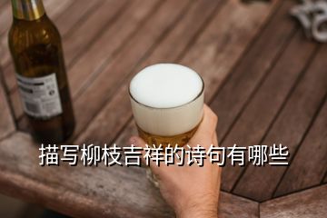 描寫(xiě)柳枝吉祥的詩(shī)句有哪些