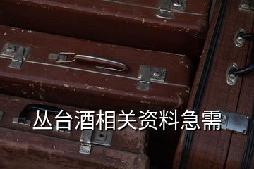叢臺酒相關資料急需
