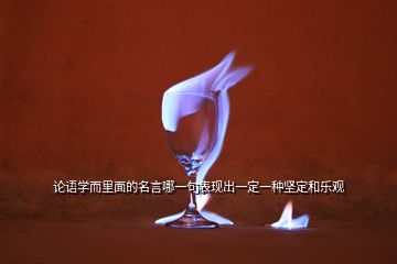 論語(yǔ)學(xué)而里面的名言哪一句表現(xiàn)出一定一種堅(jiān)定和樂(lè)觀(guān)