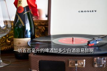 一聽五百毫升的啤酒加多少白酒容易醉啊