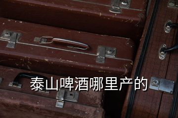 泰山啤酒哪里產的