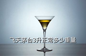飛天茅臺(tái)3升正常多少重量