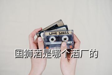 國獅酒是哪個(gè)酒廠的