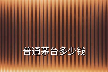 普通茅臺(tái)多少錢(qián)