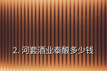 2. 河套酒業(yè)泰釀多少錢(qián)