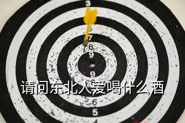 請問東北人愛喝什么酒