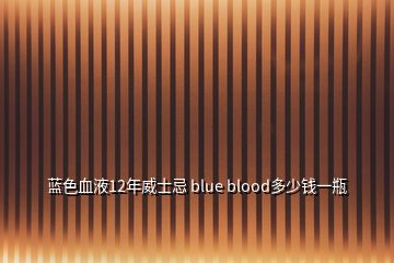 藍色血液12年威士忌 blue blood多少錢一瓶