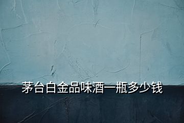 茅臺(tái)白金品味酒一瓶多少錢