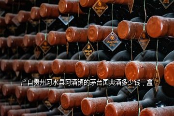 產(chǎn)自貴州習(xí)水縣習(xí)酒鎮(zhèn)的茅臺國典酒多少錢一盒