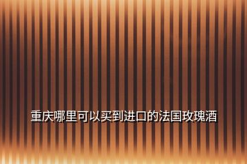 重慶哪里可以買(mǎi)到進(jìn)口的法國(guó)玫瑰酒