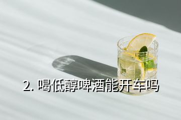 2. 喝低醇啤酒能開車嗎