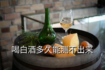 喝白酒多久能測(cè)不出來