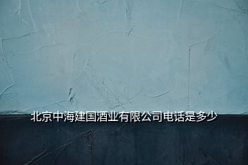 北京中海建國(guó)酒業(yè)有限公司電話是多少