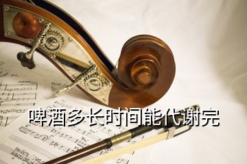 啤酒多長時間能代謝完