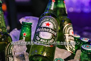喝四兩白酒兩瓶啤酒過三個小時驗血能達(dá)到多少